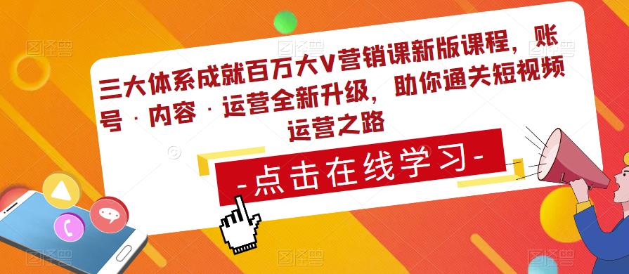 三大体系成就百万大V营销课新版课程，账号·内容·运营全新‭升‬级，助你‭通‬‭关短视‬‭频‬运营之路-买得值资源库