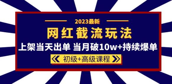 2023网红·同款截流玩法【初级+高级课程】上架当天出单当月破10w+持续爆单-买得值资源库