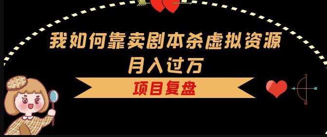 我如何靠卖剧本杀虚拟资源月入过万，复盘资料+引流+如何变现+案例-买得值资源库