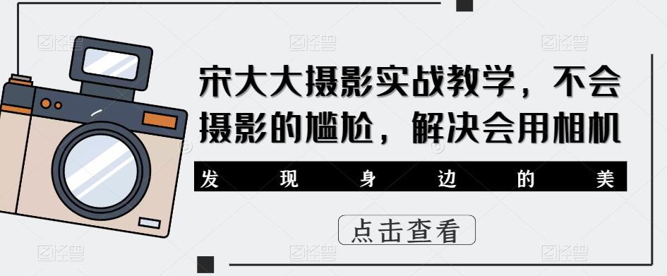 宋大大‮影摄‬实战教学，不会摄影的尴尬，解决会用相机-买得值资源库