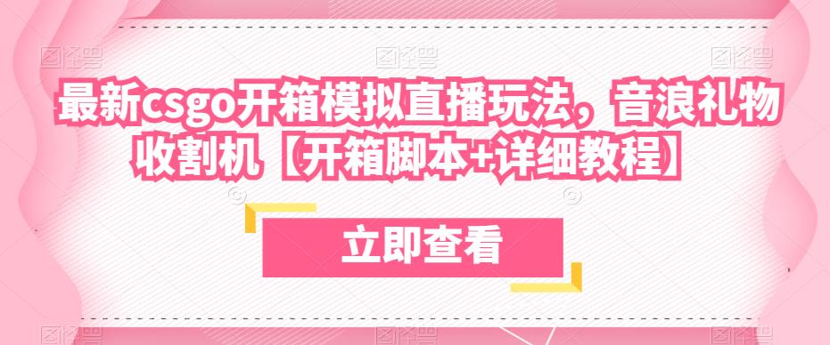 最新csgo开箱模拟直播玩法，音浪礼物收割机【开箱脚本+详细教程】-买得值资源库