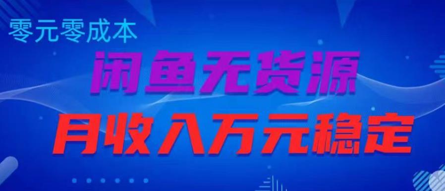 闲鱼无货源项目，零元零成本月收入稳定万元【揭秘】-买得值资源库