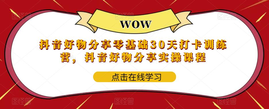 抖音好物分享零基础30天打卡训练营，抖音好物分享实操课程-买得值资源库