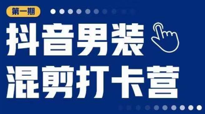 抖音男装混剪打卡营，0基础在家兼职可以做，上手简单-买得值资源库