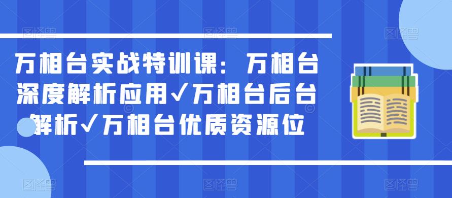 万相台实战特训课：万相台深度解析应用✔万相台后台解析✔万相台优质资源位-买得值资源库