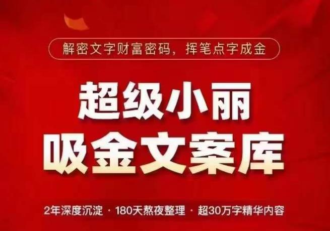 超级小丽·吸金文案库，解密文字财富密码，挥笔点字成金，超30万字精华内容-买得值资源库