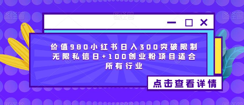 价值980小红书日入300突破限制无限私信日+100创业粉项目适合所有行业-买得值资源库
