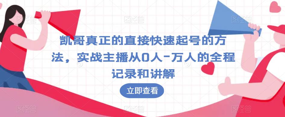 凯哥真正的直接快速起号的方法，实战主播从0人-万人的全程记录和讲解-买得值资源库