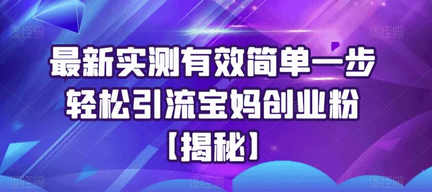 最新实测有效简单一步轻松引流宝妈创业粉【揭秘】-买得值资源库