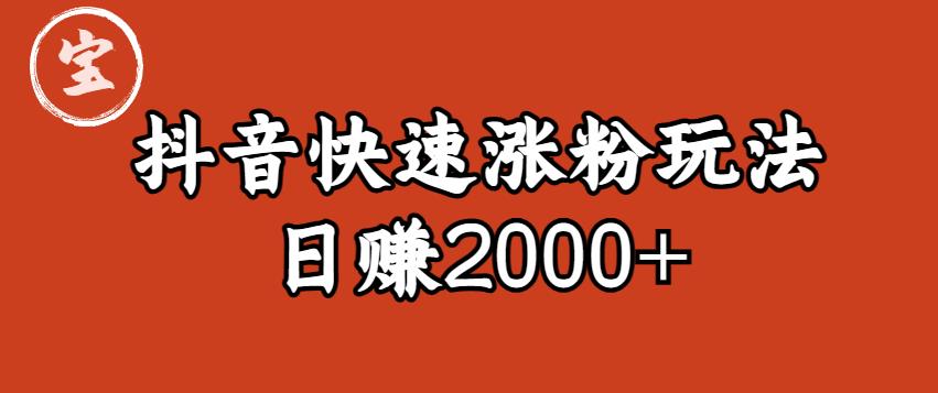 宝哥私藏·抖音快速起号涨粉玩法（4天涨粉1千）（日赚2000+）【揭秘】-买得值资源库