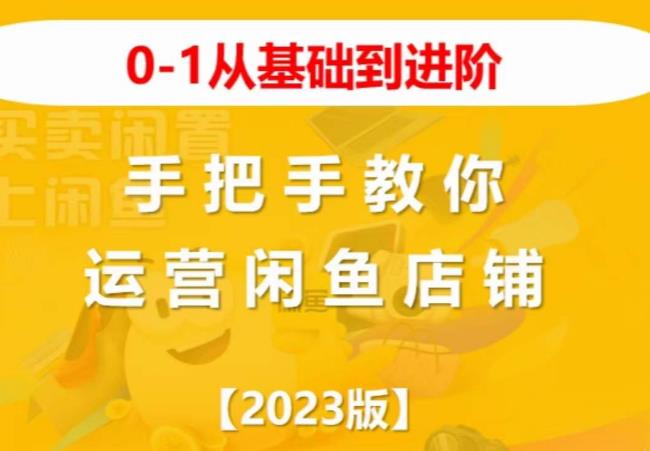 2023版0-1从基础到进阶，手把手教你运营闲鱼店铺-买得值资源库
