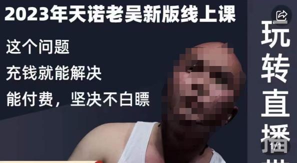 天诺老吴·2023年最新线上课，抖系直播起号/投流超级综合课，玩转直播带货-买得值资源库