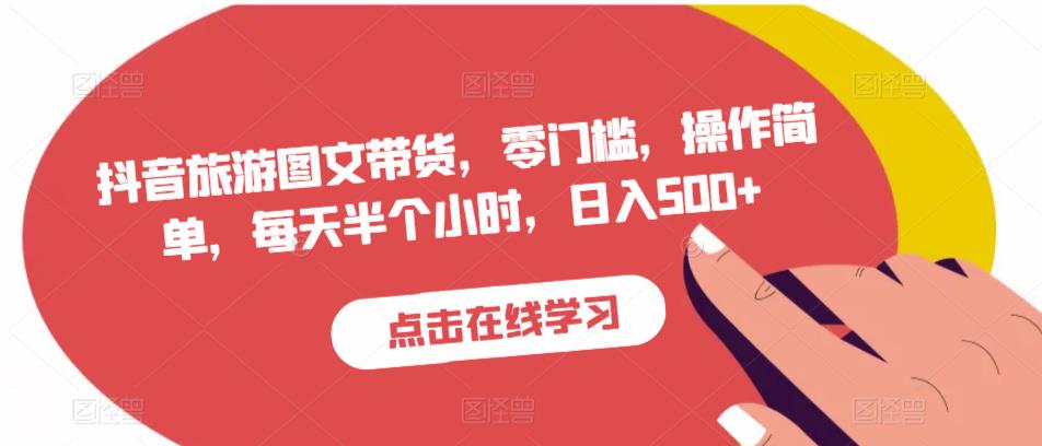 抖音旅游图文带货，零门槛，操作简单，每天半个小时，日入500+-买得值资源库