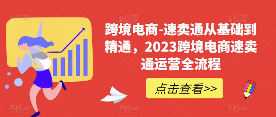 跨境电商-速卖通从基础到精通，2023跨境电商速卖通运营全流程-买得值资源库