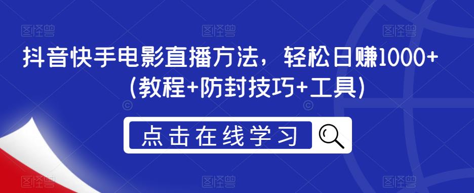 抖音快手电影直播方法，轻松日赚1000+（教程+防封技巧+工具）-买得值资源库