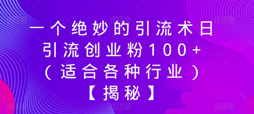 一个绝妙的引流术日引流创业粉100+（适合各种行业）【揭秘】-买得值资源库