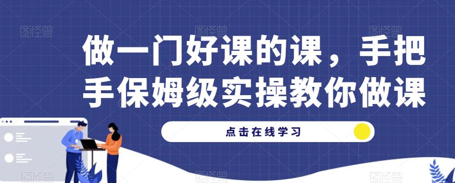 做一门好课的课，手把手保姆级实操教你做课-买得值资源库