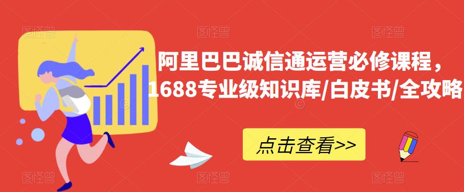 阿里巴巴诚信通运营必修课程，​1688专业级知识库/白皮书/全攻略-买得值资源库