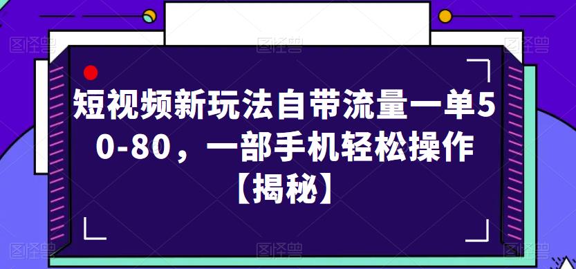 短视频新玩法自带流量一单50-80，一部手机轻松操作【揭秘】-买得值资源库