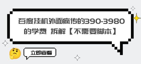 百度挂机外面疯传的390-3980的学费拆解【不需要脚本】【揭秘】-买得值资源库