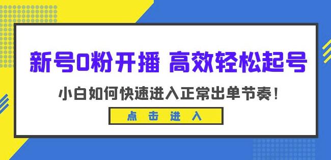 新号0粉开播-高效轻松起号，小白如何快速进入正常出单节奏（10节课）-买得值资源库