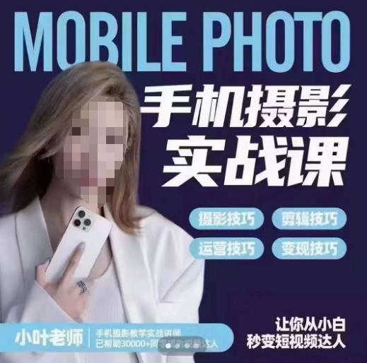 小叶老师手机摄影实战课，一部手机创造摄影剪切美学，让你从小白秒变短视频达人（思维+实操）-买得值资源库