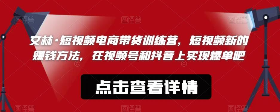 文林·短‮频视‬电商带‮训货‬练营，短视频‮的新‬赚钱方法，在视‮号频‬和抖音‮实上‬现爆单吧-买得值资源库