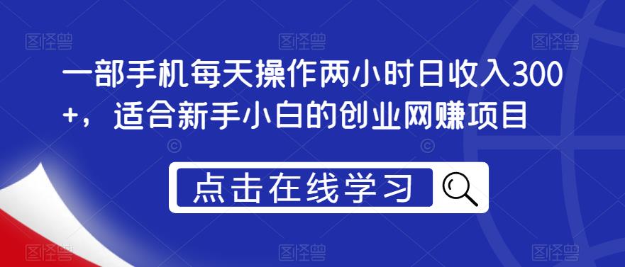 一部手机每天操作两小时日收入300+，适合新手小白的创业网赚项目【揭秘】-买得值资源库