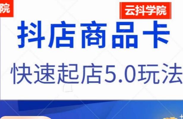 抖音小店商品卡最新玩法，抖店快速起店5.0玩法-买得值资源库