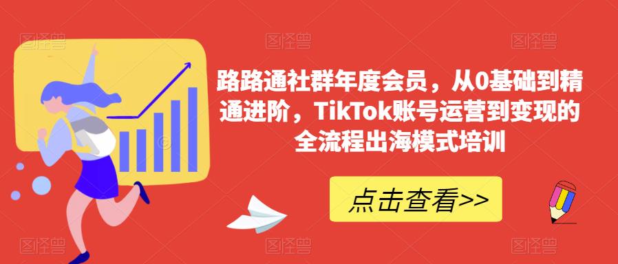 路路通社群年度会员，从0基础到精通进阶，TikTok账号运营到变现的全流程出海模式培训-买得值资源库