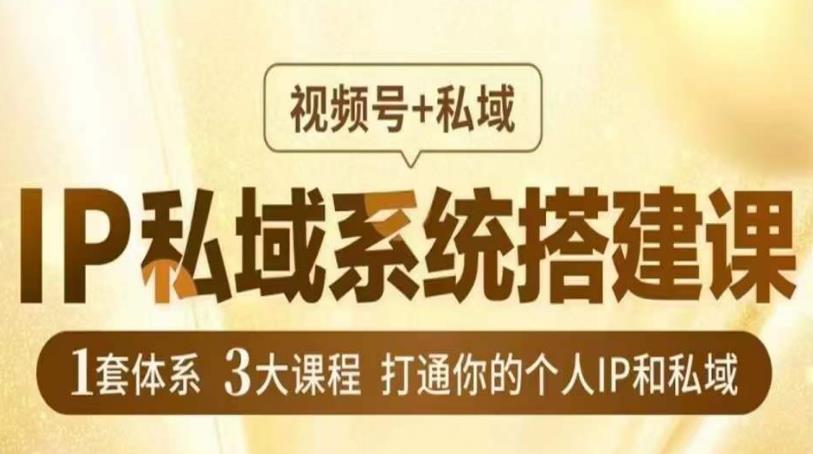 IP私域系统搭建课，视频号+私域​，1套体系3大课程，打通你的个人IP和私域-买得值资源库