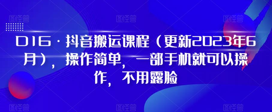 D1G·抖音搬运课程（更新2023年6月），操作简单，一部手机就可以操作，不用露脸-买得值资源库