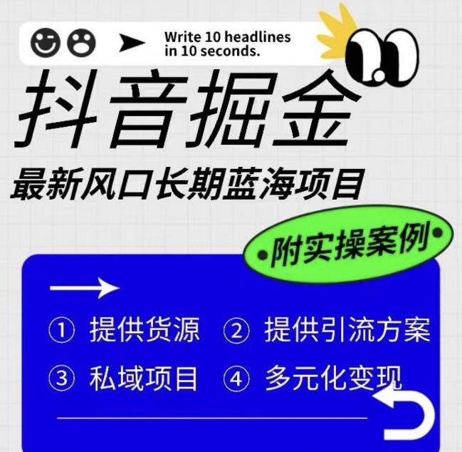 抖音掘金最新风口，长期蓝海项目，日入无上限（附实操案例）【揭秘】-买得值资源库