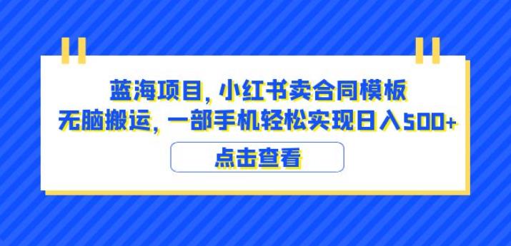 蓝海项目小红书卖合同模板无脑搬运一部手机日入500+（教程+4000份模板）【揭秘】-买得值资源库