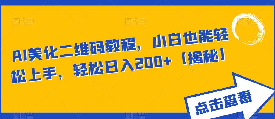 AI美化二维码教程，小白也能轻松上手，轻松日入200+【揭秘】-买得值资源库