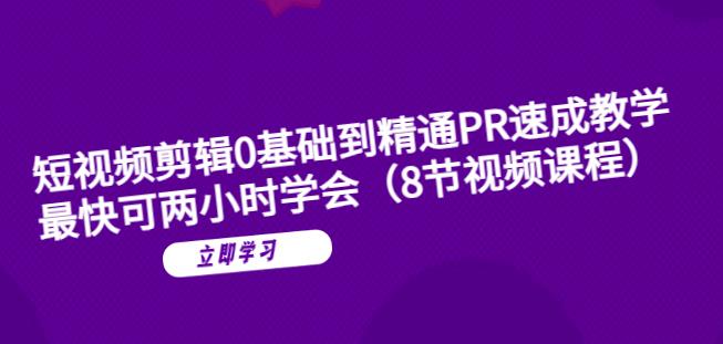 短视频剪辑0基础到精通PR速成教学：最快可两小时学会-买得值资源库