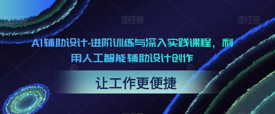 AI辅助设计-进阶训练与深入实践课程，利用人工智能辅助设计创作-买得值资源库
