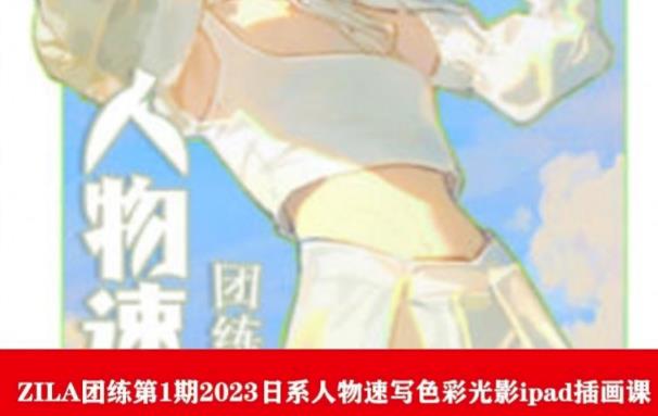 ZILA团练第1期2023日系人物速写色彩光影ipad插画课-买得值资源库