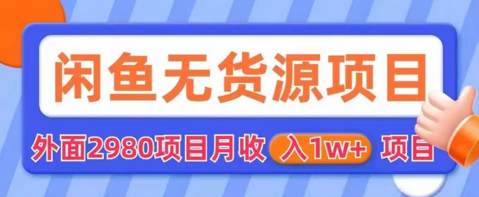 外面2980卖闲鱼无货源项目，月收入1w+【揭秘】-买得值资源库