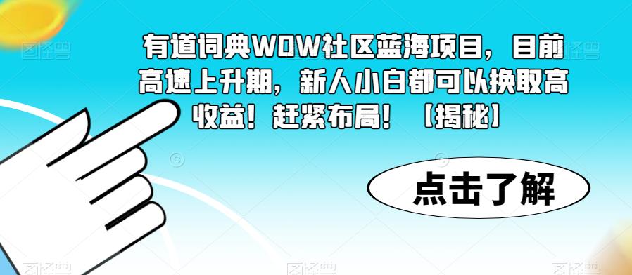有道词典WOW社区蓝海项目，目前高速上升期，新人小白都可以换取高收益！赶紧布局！【揭秘】-买得值资源库
