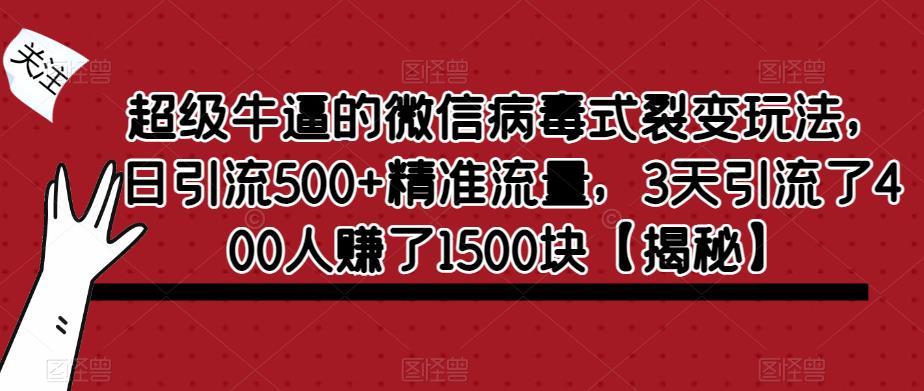 超级牛逼的微信病毒式裂变玩法，日引流500+精准流量，3天引流了400人赚了1500块【揭秘】-买得值资源库
