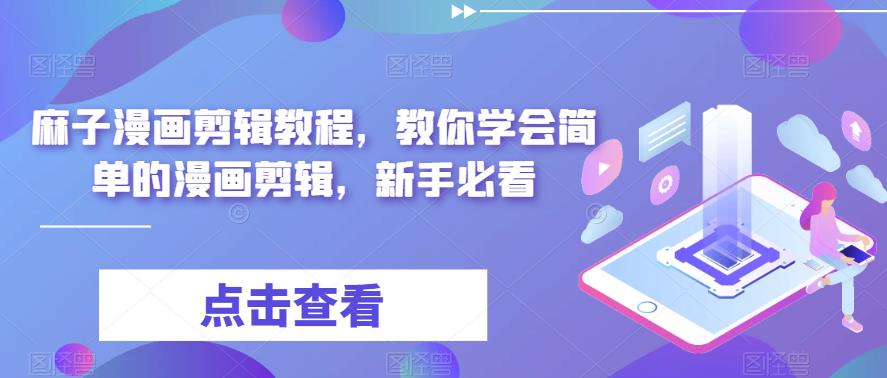 麻子漫画剪辑教程，教你学会简单的漫画剪辑，新手必看-买得值资源库