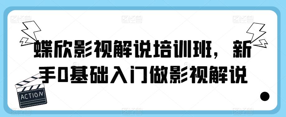 蝶欣影视解说培训班，新手0基础入门做影视解说-买得值资源库