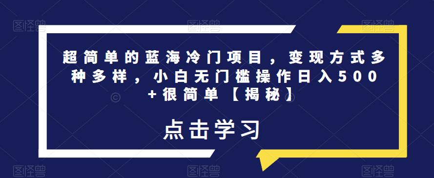超简单的蓝海冷门项目，变现方式多种多样，小白无门槛操作日入500+很简单【揭秘】-买得值资源库