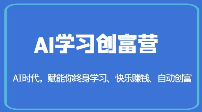 AI学习创富营-AI时代，赋能你终身学习、快乐赚钱、自动创富-买得值资源库