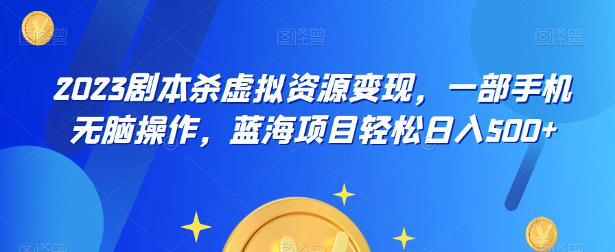 云逸·2023剧本杀虚拟资源变现，一部手机无脑操作，蓝海项目轻松日入500+-买得值资源库