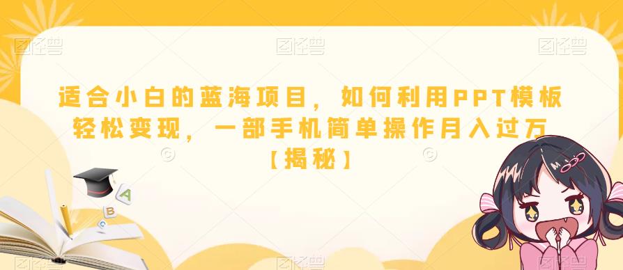 适合小白的蓝海项目，如何利用PPT模板轻松变现，一部手机简单操作月入过万【揭秘】-买得值资源库