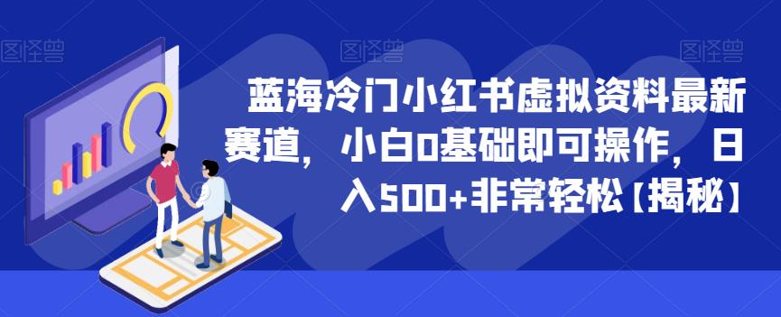 蓝海冷门小红书虚拟资料最新赛道，小白0基础即可操作，日入500+非常轻松【揭秘】-买得值资源库