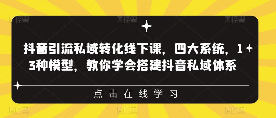 抖音引流私域转化线下课，四大系统，13种模型，教你学会搭建抖音私域体系-买得值资源库