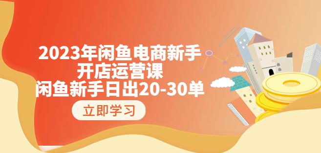 2023年闲鱼电商新手开店运营课：闲鱼新手日出20-30单（18节-实战干货）-买得值资源库